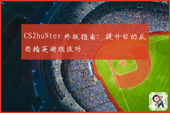 CS2huNter 终极指南：提升你的反恐精英游戏技巧