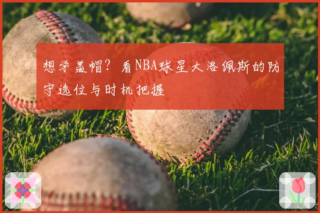 想学盖帽？看NBA球星大洛佩斯的防守选位与时机把握