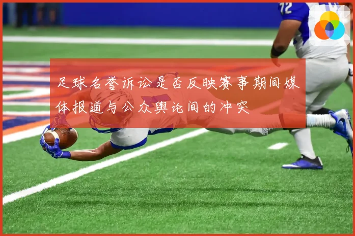 足球名誉诉讼是否反映赛事期间媒体报道与公众舆论间的冲突
