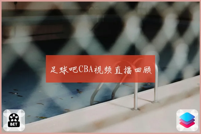 足球吧CBA视频直播回顾