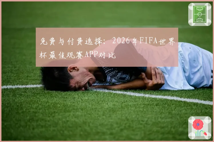 免费与付费选择：2026年FIFA世界杯最佳观赛APP对比