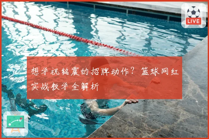 想学祝铭震的招牌动作?篮球网红实战教学全解析