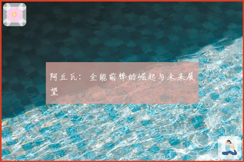 阿丘瓦：全能前锋的崛起与未来展望