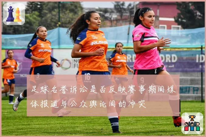 足球名誉诉讼是否反映赛事期间媒体报道与公众舆论间的冲突
