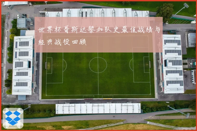 世界杯哥斯达黎加队史最佳战绩与经典战役回顾