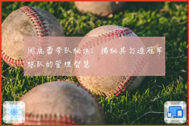 闵鹿蕾带队秘诀:揭秘其打造冠军球队的管理智慧
